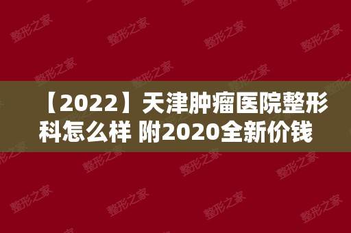 【2024】天津肿瘤医院整形科怎么样 附2024全新价钱表~