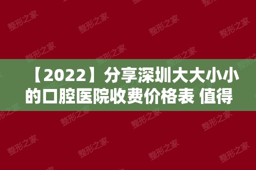 【2024】分享深圳大大小小的口腔医院收费价格表 值得收藏