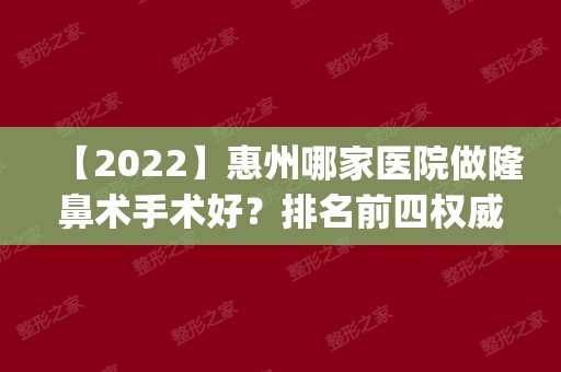 【2024】惠州哪家医院做隆鼻术手术好？排名前四权威医美口碑盘点_含手术价格查询！