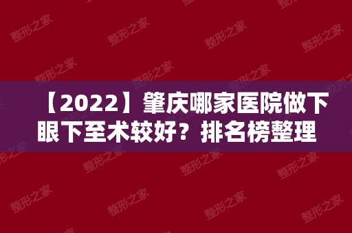 【2024】肇庆哪家医院做下眼下至术较好？排名榜整理5位医院大咖!宝柏、艾美、肇庆皮