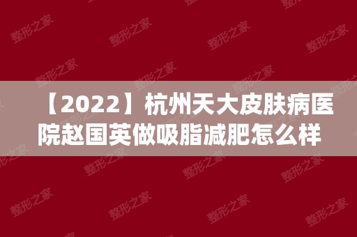 【2024】杭州天大皮肤病医院赵国英做吸脂减肥怎么样？附医生简介|吸脂减肥案例及价