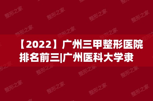 【2024】广州三甲整形医院排名前三|广州医科大学隶属第一医院整形科怎么样？