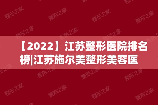 【2024】江苏整形医院排名榜|江苏施尔美整形美容医院怎么样？附价钱表