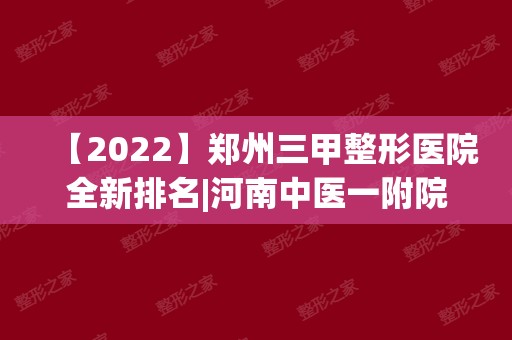 【2024】郑州三甲整形医院全新排名|河南中医一附院、郑州中央医院等上榜！附收费表