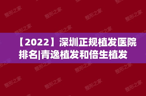 【2024】深圳正规植发医院排名|青逸植发和倍生植发哪个好？雍禾怎么样？