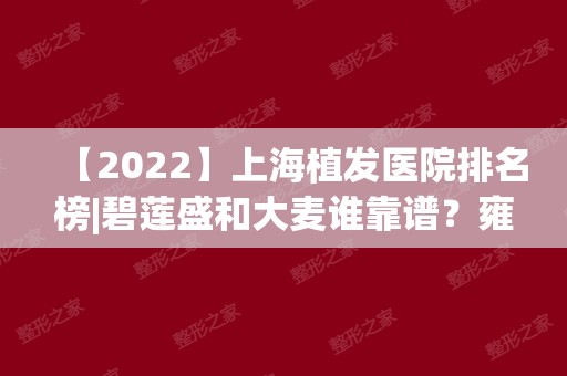【2024】上海植发医院排名榜|碧莲盛和大麦谁靠谱？雍禾植发怎么样？