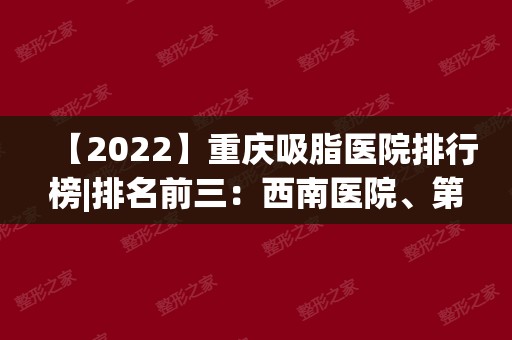 【2024】重庆吸脂医院排行榜|排名前三：西南医院、第四人民医院等上榜！附价钱表