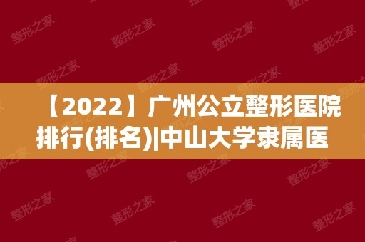 【2024】广州公立整形医院排行(排名)|中山大学隶属医院整形科怎么样？附价钱表