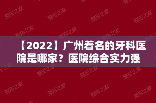【2024】广州着名的牙科医院是哪家？医院综合实力强不强？价钱贵不贵？