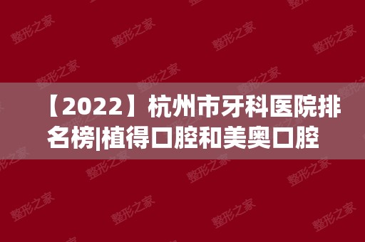 【2024】杭州市牙科医院排名榜|植得口腔和美奥口腔哪个好？附价目表