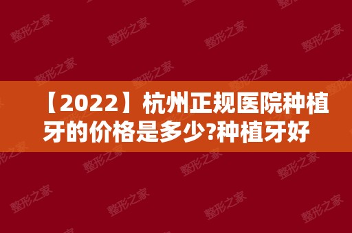 【2024】杭州正规医院种植牙的价格是多少?种植牙好的口腔收费公布