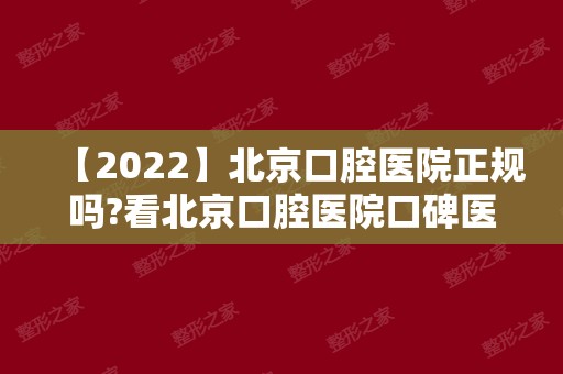 【2024】北京口腔医院正规吗?看北京口腔医院口碑医生特色及价格