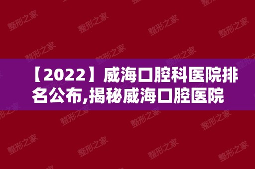 【2024】威海口腔科医院排名公布,揭秘威海口腔医院哪家好
