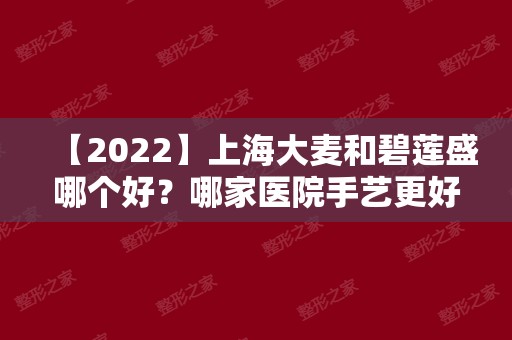 【2024】上海大麦和碧莲盛哪个好？哪家医院手艺更好？附医院、医生、地址先容