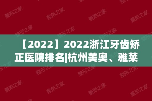 2024浙江牙齿矫正医院排名|杭州美奥、雅莱、宁波恒美等上榜！