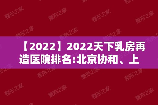 2024天下乳房再造医院排名:北京协和、上海九院、浙医二院等，各区域名单！