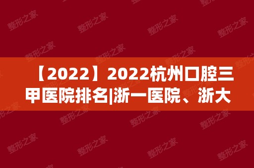 2024杭州口腔三甲医院排名|浙一医院、浙大二院、省人民医院等上榜！