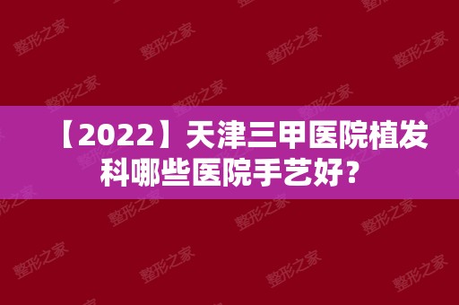 【2024】天津三甲医院植发科哪些医院手艺好？