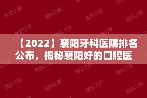 【2024】襄阳牙科医院排名公布，揭秘襄阳好的口腔医院在哪里！