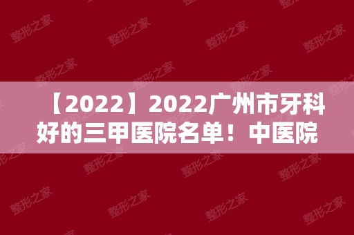 2024广州市牙科好的三甲医院名单！中医院、南方医院、中山一院上榜！