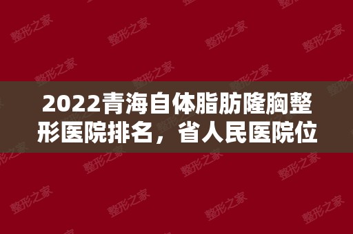 2024青海自体脂肪隆胸整形医院排名，省人民医院位于榜三