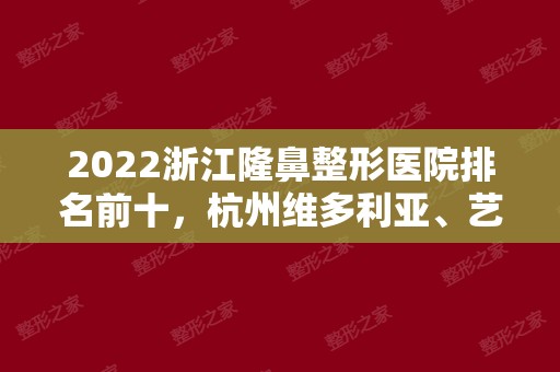 2024浙江隆鼻整形医院排名前十，杭州维多利亚、艺星、丽都上榜