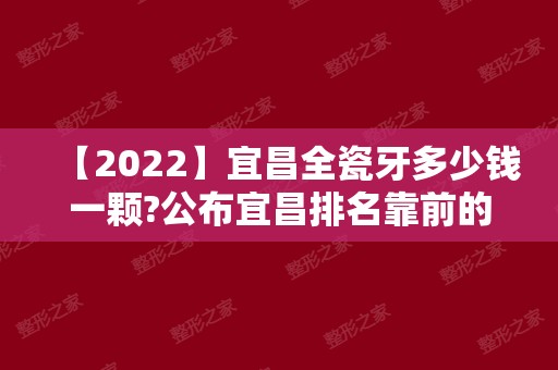 【2024】宜昌全瓷牙多少钱一颗?公布宜昌排名靠前的几家口腔医院！