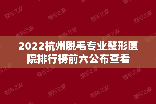 2024杭州脱毛专业整形医院排行榜前六公布查看