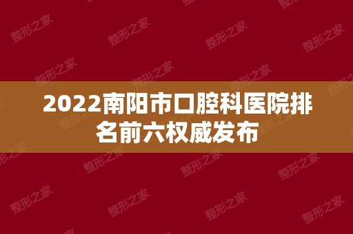 2024南阳市口腔科医院排名前六权威发布