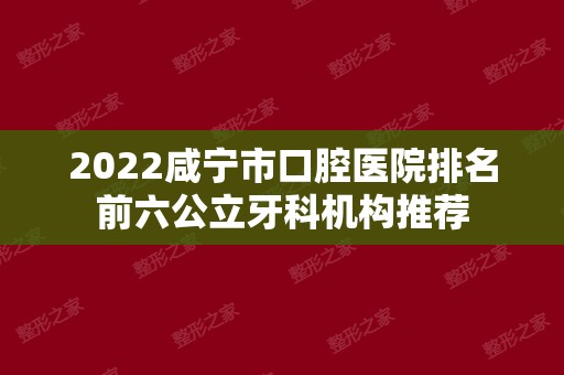 2024咸宁市口腔医院排名前六公立牙科机构推荐