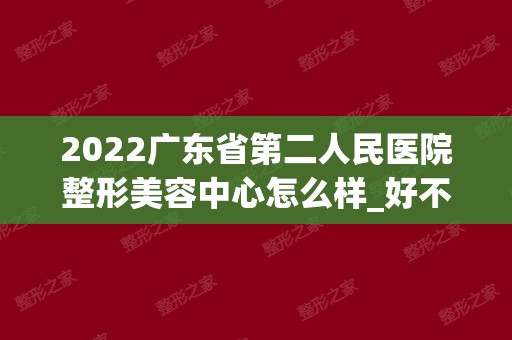 2024广东省第二人民医院整形美容中心怎么样_好不好_案例_价格_地址