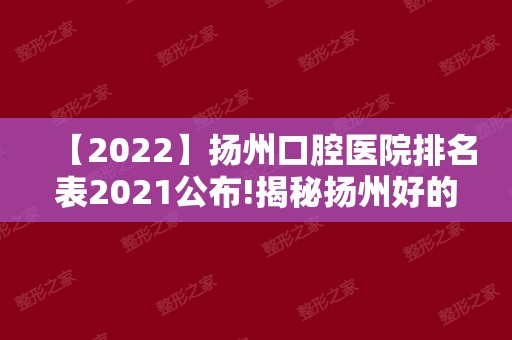 【2024】扬州口腔医院排名表2024公布!揭秘扬州好的口腔医院在哪里！