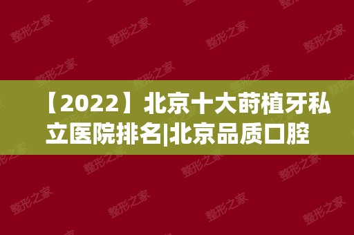 【2024】北京十大莳植牙私立医院排名|北京品质口腔、钛植口腔等均上榜！