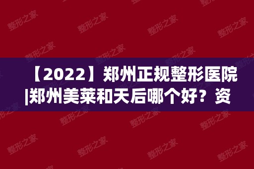 【2024】郑州正规整形医院|郑州美莱和天后哪个好？资质_医生_善于等清点！