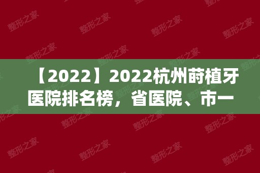 2024杭州莳植牙医院排名榜，省医院、市一医院|当地国民深笃信托