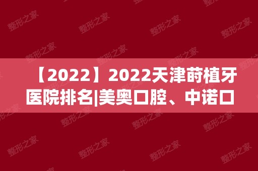 2024天津莳植牙医院排名|美奥口腔、中诺口腔、爱齿口腔哪个更好？