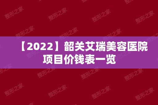 【2024】韶关艾瑞美容医院项目价钱表一览