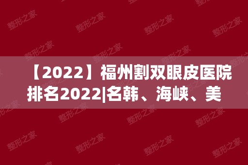 【2024】福州割双眼皮医院排名2024|名韩、海峡、美莱华美、爱美尔等上榜！
