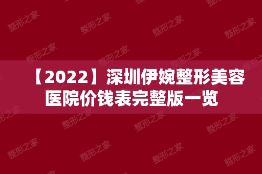 【2024】深圳伊婉整形美容医院价钱表完整版一览