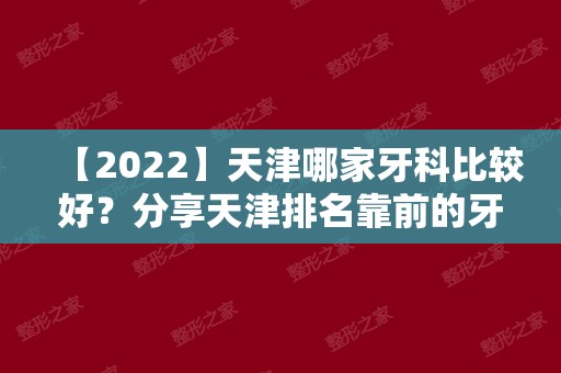 【2024】天津哪家牙科比较好？分享天津排名靠前的牙科医院