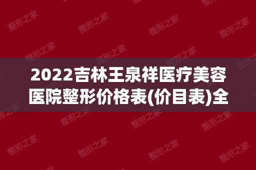 2024吉林王泉祥医疗美容医院整形价格表(价目表)全新发布口碑如何