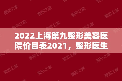2024上海第九整形美容医院价目表2024，整形医生+双眼皮手术案例分享