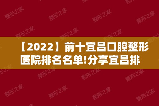 【2024】前十宜昌口腔整形医院排名名单!分享宜昌排名靠前的牙科医院