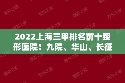 2024上海三甲排名前十整形医院！九院、华山、长征实力比拼获3强！