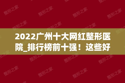 2024广州十大网红整形医院_排行榜前十强！这些好医美千万不错过！