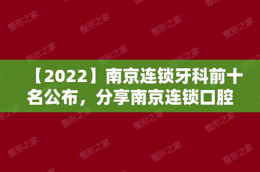 【2024】南京连锁牙科前十名公布，分享南京连锁口腔医院排名榜！