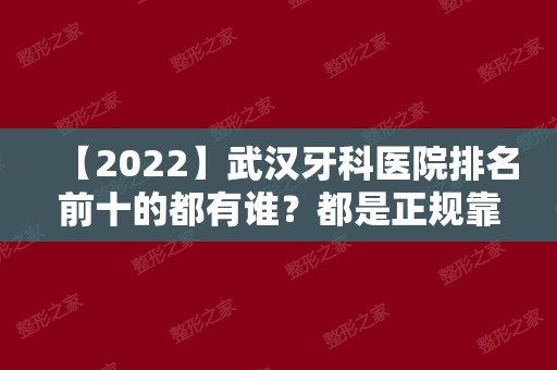 【2024】武汉牙科医院排名前十的都有谁？都是正规靠谱牙科诊所