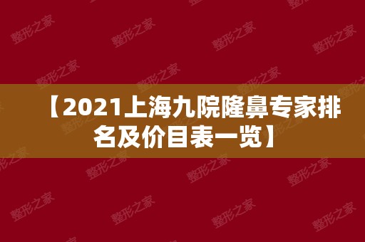 【2024上海九院隆鼻专家排名及价目表一览】