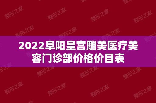 2024阜阳皇宫雕美医疗美容门诊部价格价目表