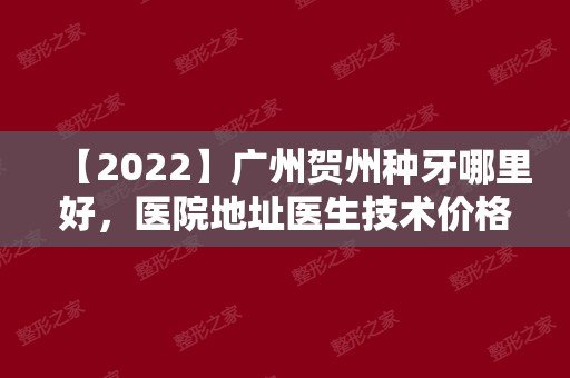 【2024】广州贺州种牙哪里好，医院地址医生技术价格详情首公开